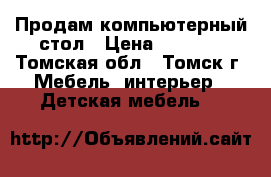 Продам компьютерный стол › Цена ­ 4 000 - Томская обл., Томск г. Мебель, интерьер » Детская мебель   